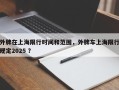 外牌在上海限行时间和范围，外牌车上海限行规定2025 ？