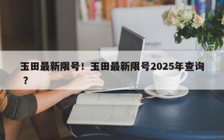 玉田最新限号！玉田最新限号2025年查询 ？