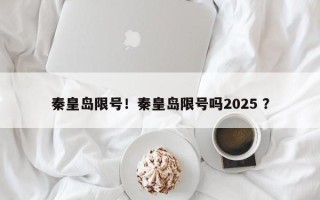 秦皇岛限号！秦皇岛限号吗2025 ？