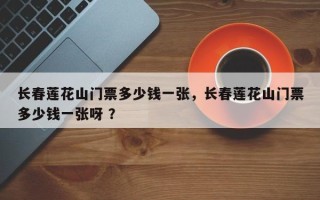长春莲花山门票多少钱一张，长春莲花山门票多少钱一张呀 ？