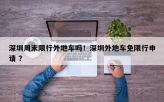 深圳周末限行外地车吗！深圳外地车免限行申请 ？