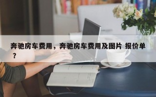 奔驰房车费用，奔驰房车费用及图片 报价单 ？
