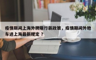 疫情期间上海外牌限行新政策，疫情期间外地车进上海最新规定 ？