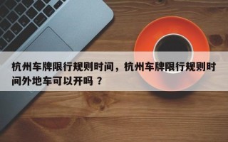 杭州车牌限行规则时间，杭州车牌限行规则时间外地车可以开吗 ？