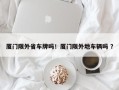 厦门限外省车牌吗！厦门限外地车辆吗 ？