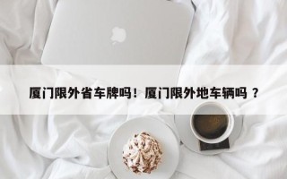 厦门限外省车牌吗！厦门限外地车辆吗 ？