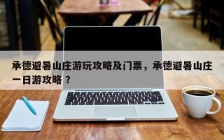 承德避暑山庄游玩攻略及门票，承德避暑山庄一日游攻略 ？