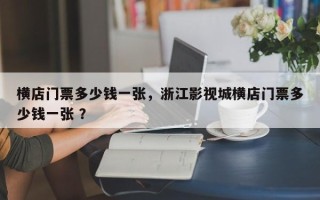 横店门票多少钱一张，浙江影视城横店门票多少钱一张 ？