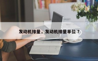 发动机排量，发动机排量单位 ？