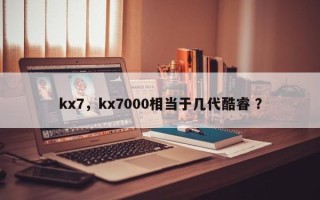 kx7，kx7000相当于几代酷睿 ？