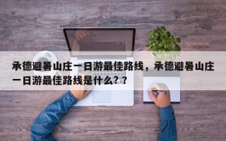 承德避暑山庄一日游最佳路线，承德避暑山庄一日游最佳路线是什么? ？