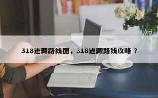318进藏路线图，318进藏路线攻略 ？