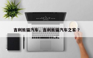 吉利熊猫汽车，吉利熊猫汽车之家 ？