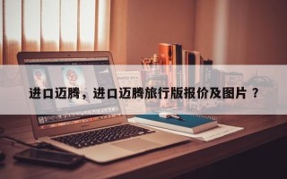 进口迈腾，进口迈腾旅行版报价及图片 ？