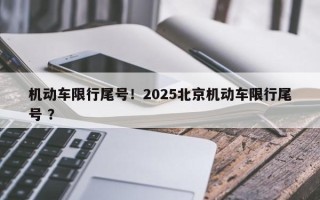 机动车限行尾号！2025北京机动车限行尾号 ？