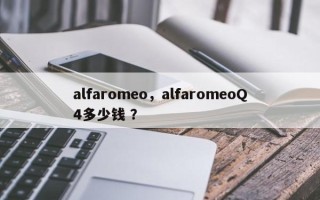 alfaromeo，alfaromeoQ4多少钱 ？