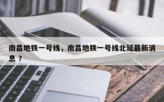 南昌地铁一号线，南昌地铁一号线北延最新消息 ？