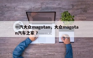一汽大众magotan，大众magotan汽车之家 ？