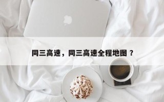 同三高速，同三高速全程地图 ？
