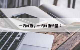 一汽红旗，一汽红旗销量 ？
