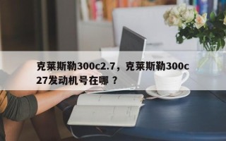 克莱斯勒300c2.7，克莱斯勒300c27发动机号在哪 ？