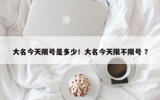 大名今天限号是多少！大名今天限不限号 ？