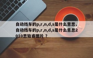 自动挡车的p,r,n,d,s是什么意思，自动挡车的p,r,n,d,s是什么意思2010思铂睿图片 ？
