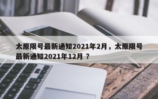 太原限号最新通知2021年2月，太原限号最新通知2021年12月 ？