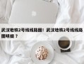 武汉地铁2号线线路图！武汉地铁2号线线路图明细 ？