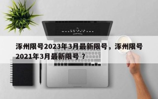 涿州限号2023年3月最新限号，涿州限号2021年3月最新限号 ？