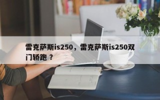 雷克萨斯is250，雷克萨斯is250双门轿跑 ？