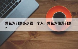 黄花沟门票多少钱一个人，黄花沟旅游门票 ？