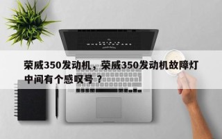 荣威350发动机，荣威350发动机故障灯中间有个感叹号 ？