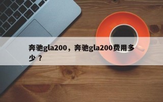 奔驰gla200，奔驰gla200费用多少 ？