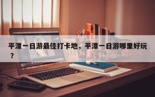 平潭一日游最佳打卡地，平潭一日游哪里好玩 ？