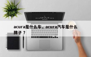acura是什么车，acura汽车是什么牌子 ？