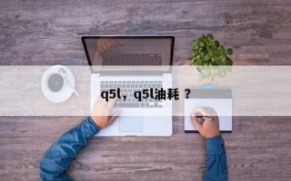q5l，q5l油耗 ？