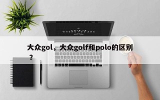 大众gol，大众golf和polo的区别 ？