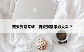 西安到蔡家坡，西安到蔡家坡火车 ？