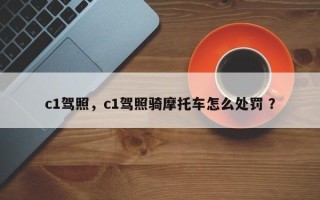 c1驾照，c1驾照骑摩托车怎么处罚 ？