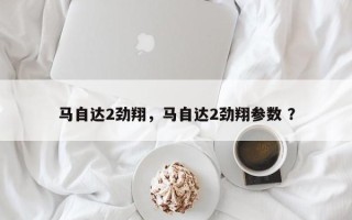 马自达2劲翔，马自达2劲翔参数 ？