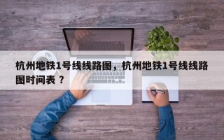 杭州地铁1号线线路图，杭州地铁1号线线路图时间表 ？