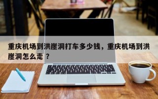 重庆机场到洪崖洞打车多少钱，重庆机场到洪崖洞怎么走 ？