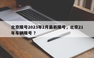 北京限号2023年1月最新限号，北京21年车辆限号 ？
