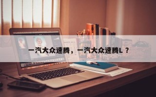 一汽大众速腾，一汽大众速腾L ？