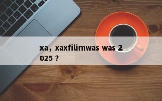 xa，xaxfilimwas was 2025 ？