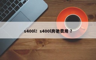 s400l！s400l奔驰费用 ？
