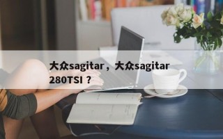 大众sagitar，大众sagitar 280TSI ？