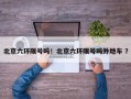 北京六环限号吗！北京六环限号吗外地车 ？