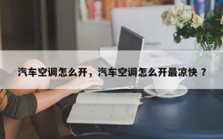 汽车空调怎么开，汽车空调怎么开最凉快 ？